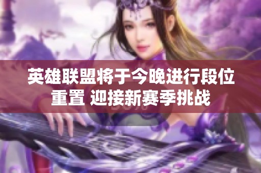 英雄联盟将于今晚进行段位重置 迎接新赛季挑战