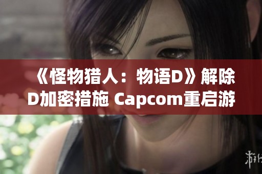 《怪物猎人：物语D》解除D加密措施 Capcom重启游戏体验