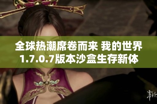 全球热潮席卷而来 我的世界1.7.0.7版本沙盒生存新体验