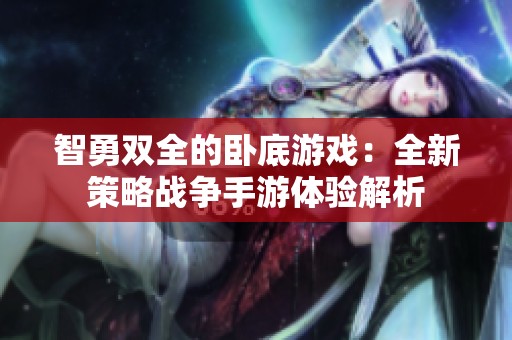 智勇双全的卧底游戏：全新策略战争手游体验解析
