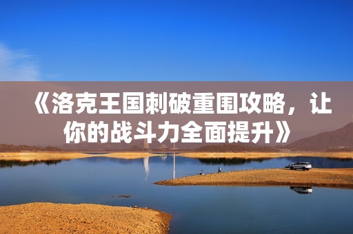 《洛克王国刺破重围攻略，让你的战斗力全面提升》