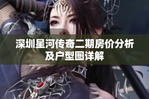深圳星河传奇二期房价分析及户型图详解