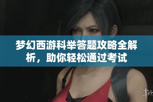 梦幻西游科举答题攻略全解析，助你轻松通过考试
