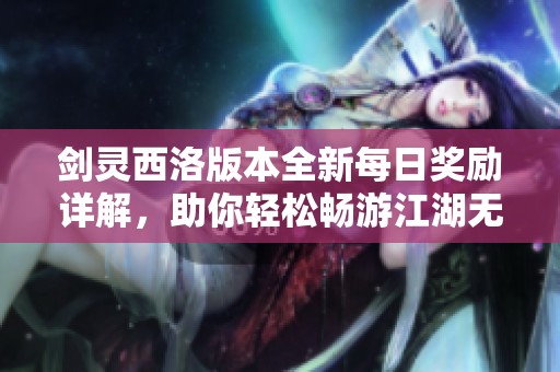剑灵西洛版本全新每日奖励详解，助你轻松畅游江湖无忧！