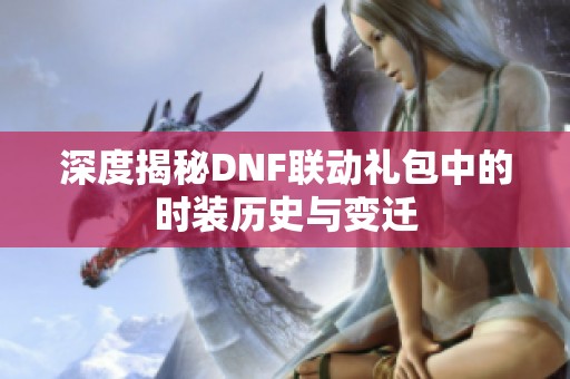深度揭秘DNF联动礼包中的时装历史与变迁