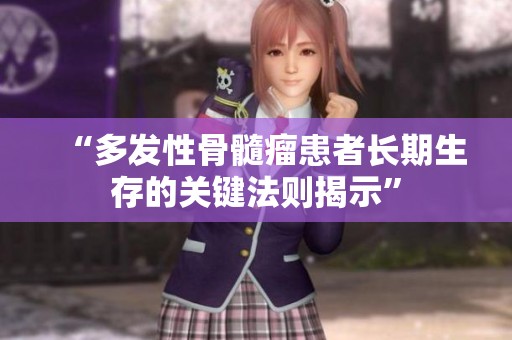“多发性骨髓瘤患者长期生存的关键法则揭示”