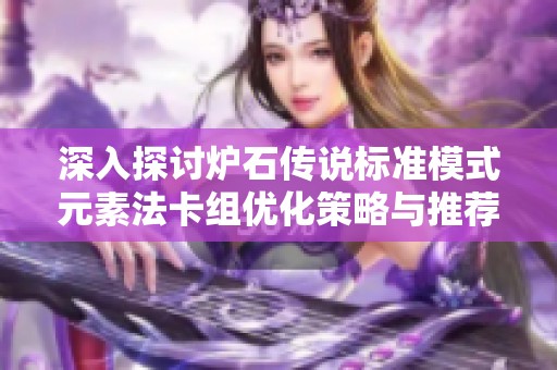 深入探讨炉石传说标准模式元素法卡组优化策略与推荐