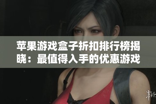 苹果游戏盒子折扣排行榜揭晓：最值得入手的优惠游戏汇总