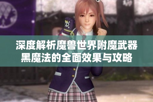 深度解析魔兽世界附魔武器黑魔法的全面效果与攻略