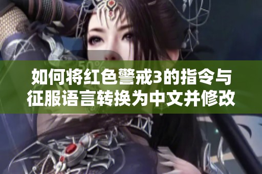 如何将红色警戒3的指令与征服语言转换为中文并修改游戏设置