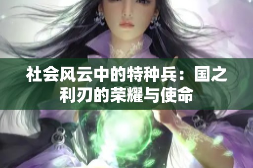 社会风云中的特种兵：国之利刃的荣耀与使命
