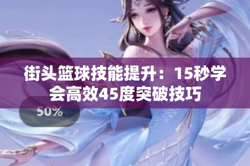 街头篮球技能提升：15秒学会高效45度突破技巧