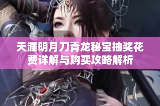 天涯明月刀青龙秘宝抽奖花费详解与购买攻略解析