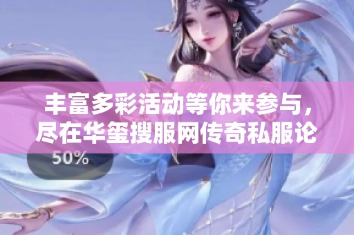 丰富多彩活动等你来参与，尽在华玺搜服网传奇私服论坛！