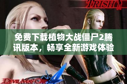 免费下载植物大战僵尸2腾讯版本，畅享全新游戏体验