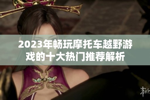2023年畅玩摩托车越野游戏的十大热门推荐解析