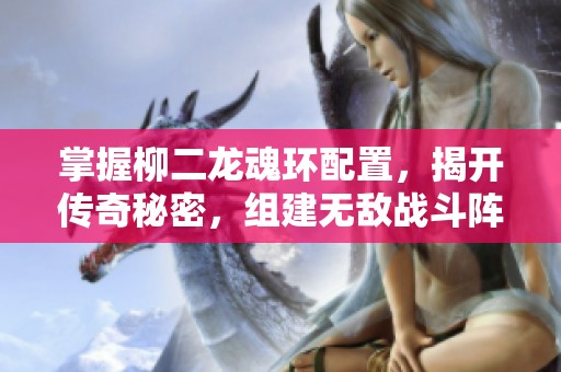 掌握柳二龙魂环配置，揭开传奇秘密，组建无敌战斗阵容！