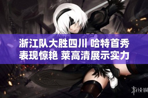 浙江队大胜四川 哈特首秀表现惊艳 莱高清展示实力