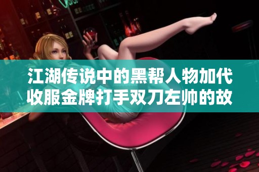 江湖传说中的黑帮人物加代收服金牌打手双刀左帅的故事