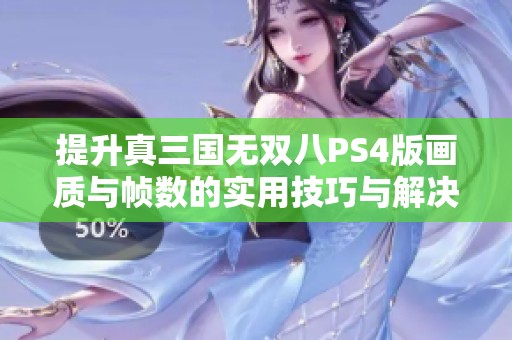 提升真三国无双八PS4版画质与帧数的实用技巧与解决方案