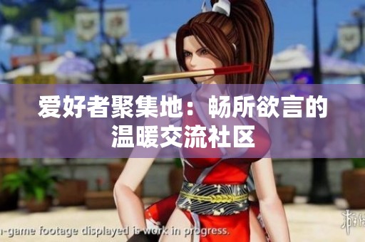 爱好者聚集地：畅所欲言的温暖交流社区