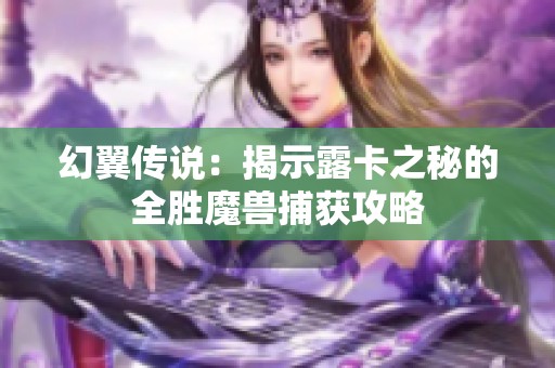 幻翼传说：揭示露卡之秘的全胜魔兽捕获攻略
