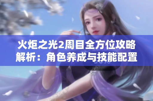 火炬之光2周目全方位攻略解析：角色养成与技能配置全面指南