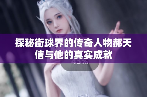 探秘街球界的传奇人物郝天佶与他的真实成就
