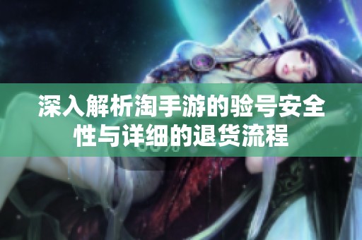 深入解析淘手游的验号安全性与详细的退货流程