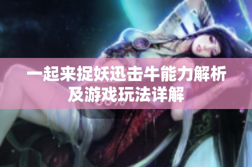 一起来捉妖迅击牛能力解析及游戏玩法详解