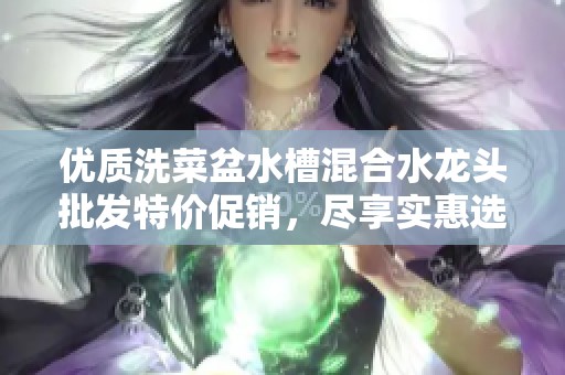 优质洗菜盆水槽混合水龙头批发特价促销，尽享实惠选择