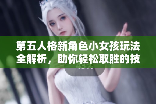 第五人格新角色小女孩玩法全解析，助你轻松取胜的技巧分享
