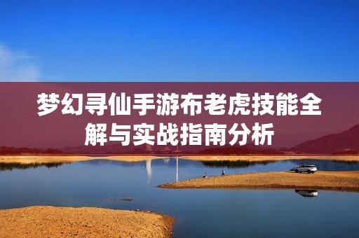 梦幻寻仙手游布老虎技能全解与实战指南分析
