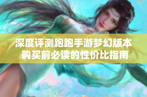 深度评测跑跑手游梦幻版本 购买前必读的性价比指南