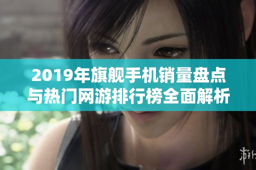2019年旗舰手机销量盘点与热门网游排行榜全面解析