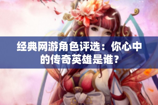 经典网游角色评选：你心中的传奇英雄是谁？