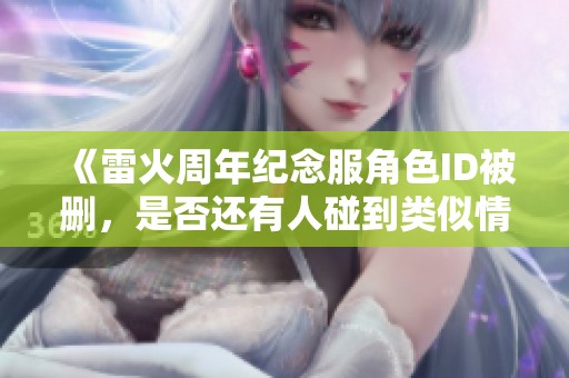 《雷火周年纪念服角色ID被删，是否还有人碰到类似情况》