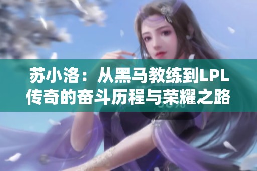 苏小洛：从黑马教练到LPL传奇的奋斗历程与荣耀之路