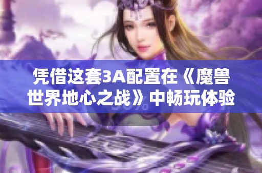 凭借这套3A配置在《魔兽世界地心之战》中畅玩体验极佳