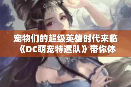 宠物们的超级英雄时代来临 《DC萌宠特遣队》带你体验趣味冒险