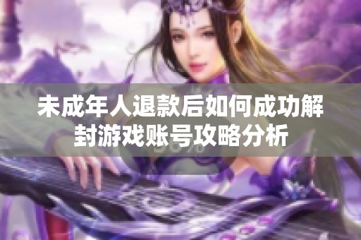 未成年人退款后如何成功解封游戏账号攻略分析