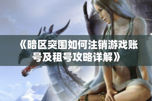 《暗区突围如何注销游戏账号及租号攻略详解》
