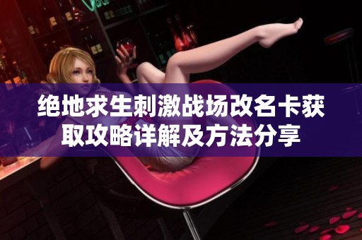 绝地求生刺激战场改名卡获取攻略详解及方法分享