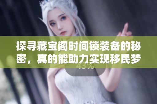 探寻藏宝阁时间锁装备的秘密，真的能助力实现移民梦想吗