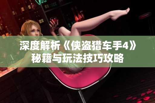 深度解析《侠盗猎车手4》秘籍与玩法技巧攻略