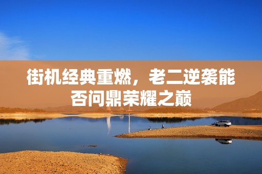街机经典重燃，老二逆袭能否问鼎荣耀之巅