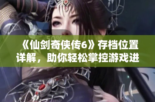 《仙剑奇侠传6》存档位置详解，助你轻松掌控游戏进度