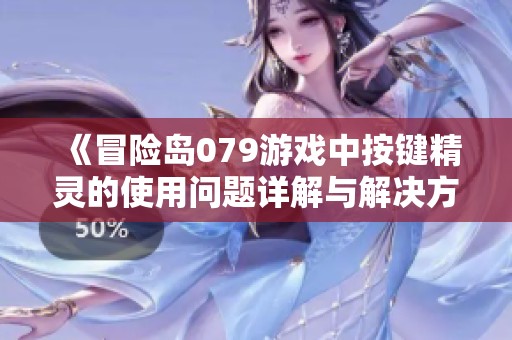 《冒险岛079游戏中按键精灵的使用问题详解与解决方案》