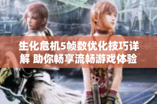 生化危机5帧数优化技巧详解 助你畅享流畅游戏体验