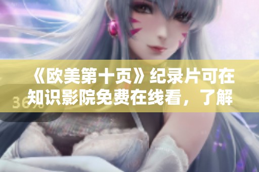 《欧美第十页》纪录片可在知识影院免费在线看，了解社会新动态